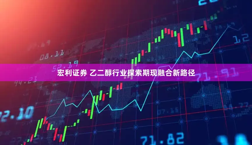 宏利证券 乙二醇行业探索期现融合新路径