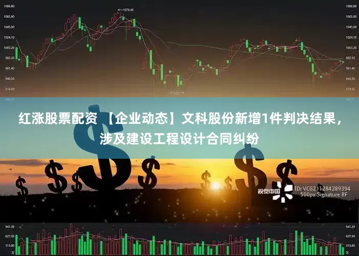 红涨股票配资 【企业动态】文科股份新增1件判决结果，涉及建设工程设计合同纠纷