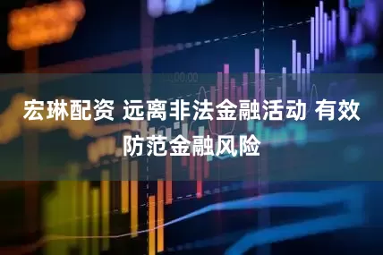 宏琳配资 远离非法金融活动 有效防范金融风险