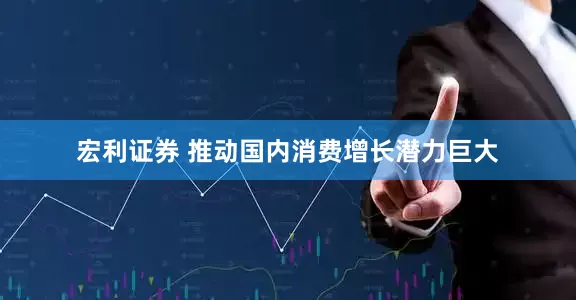 宏利证券 推动国内消费增长潜力巨大