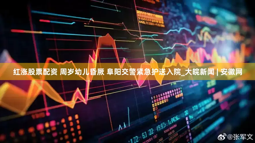 红涨股票配资 周岁幼儿昏厥 阜阳交警紧急护送入院_大皖新闻 | 安徽网