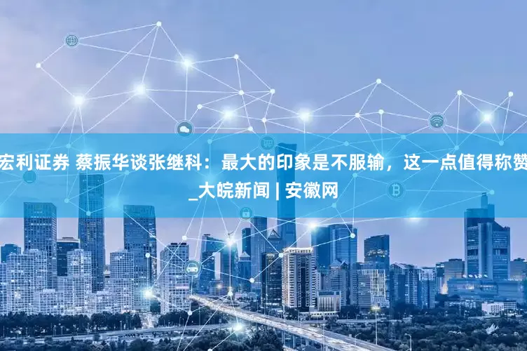 宏利证券 蔡振华谈张继科：最大的印象是不服输，这一点值得称赞_大皖新闻 | 安徽网