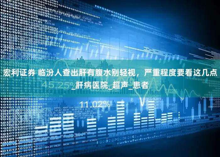 宏利证券 临汾人查出肝有腹水别轻视，严重程度要看这几点_肝病医院_超声_患者