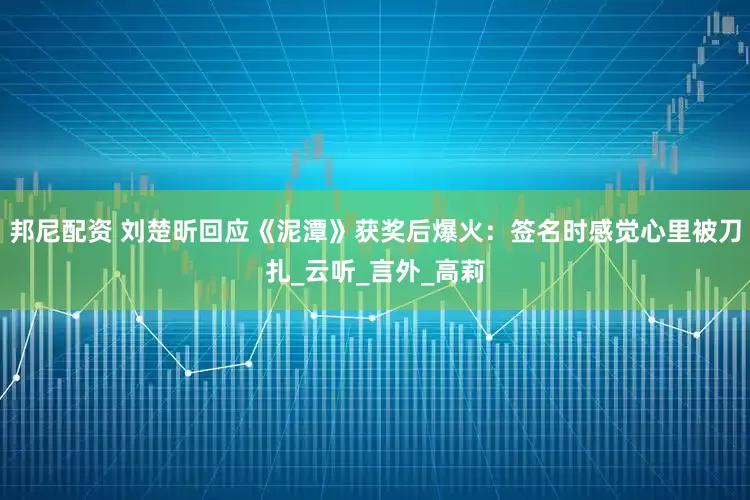 邦尼配资 刘楚昕回应《泥潭》获奖后爆火：签名时感觉心里被刀扎_云听_言外_高莉